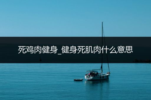 死鸡肉健身_健身死肌肉什么意思