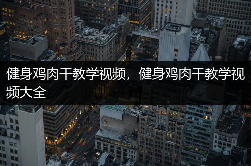 健身鸡肉干教学视频，健身鸡肉干教学视频大全