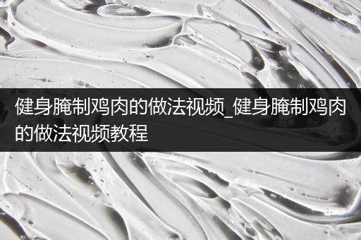 健身腌制鸡肉的做法视频_健身腌制鸡肉的做法视频教程