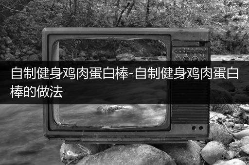 自制健身鸡肉蛋白棒-自制健身鸡肉蛋白棒的做法