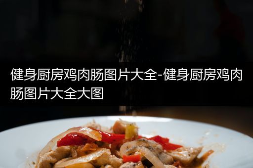 健身厨房鸡肉肠图片大全-健身厨房鸡肉肠图片大全大图