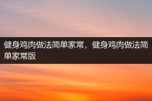 健身鸡肉做法简单家常，健身鸡肉做法简单家常版