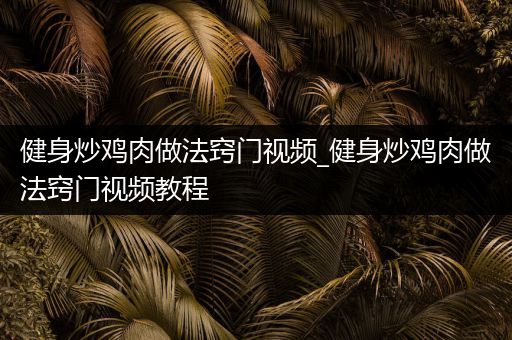 健身炒鸡肉做法窍门视频_健身炒鸡肉做法窍门视频教程