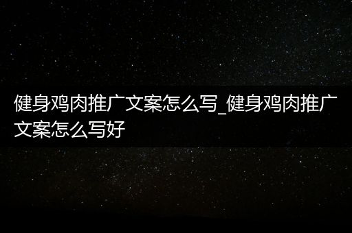 健身鸡肉推广文案怎么写_健身鸡肉推广文案怎么写好