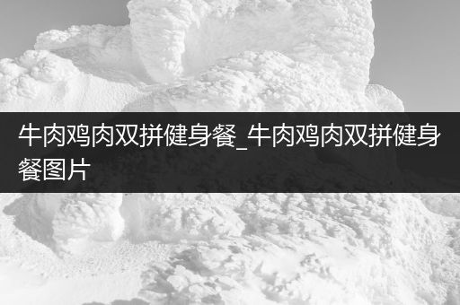 牛肉鸡肉双拼健身餐_牛肉鸡肉双拼健身餐图片