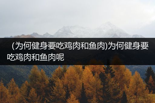 （为何健身要吃鸡肉和鱼肉)为何健身要吃鸡肉和鱼肉呢