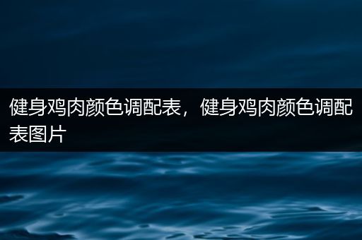 健身鸡肉颜色调配表，健身鸡肉颜色调配表图片