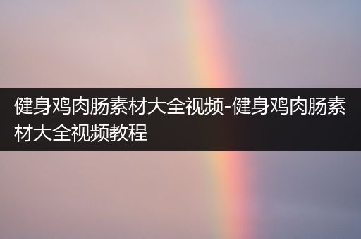 健身鸡肉肠素材大全视频-健身鸡肉肠素材大全视频教程