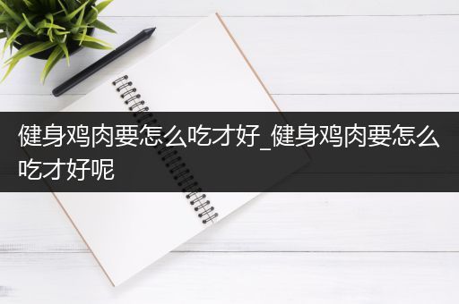 健身鸡肉要怎么吃才好_健身鸡肉要怎么吃才好呢